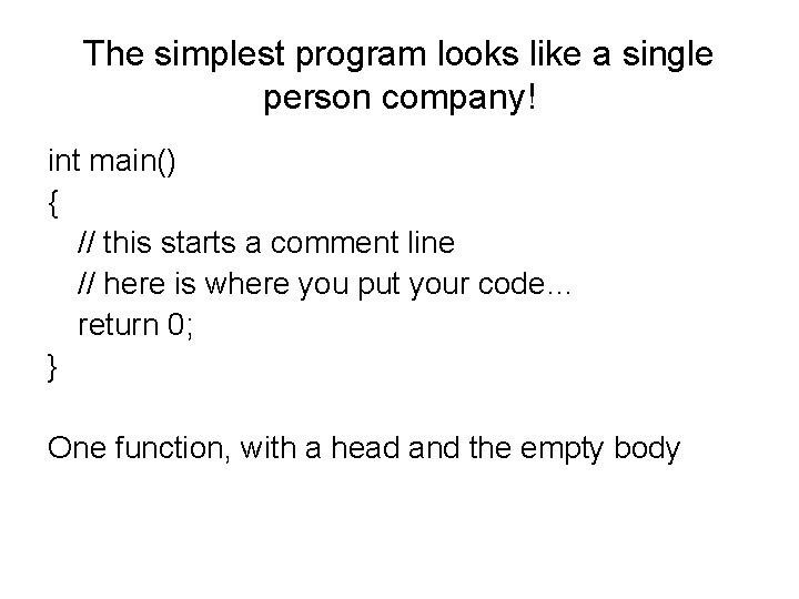 The simplest program looks like a single person company! int main() { // this