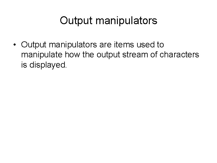 Output manipulators • Output manipulators are items used to manipulate how the output stream