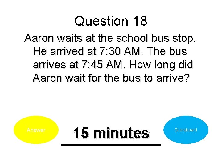Question 18 Aaron waits at the school bus stop. He arrived at 7: 30
