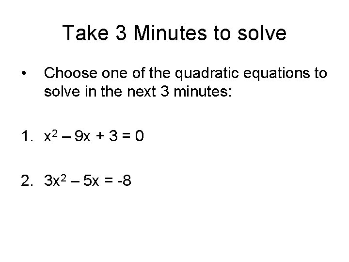 Take 3 Minutes to solve • Choose one of the quadratic equations to solve