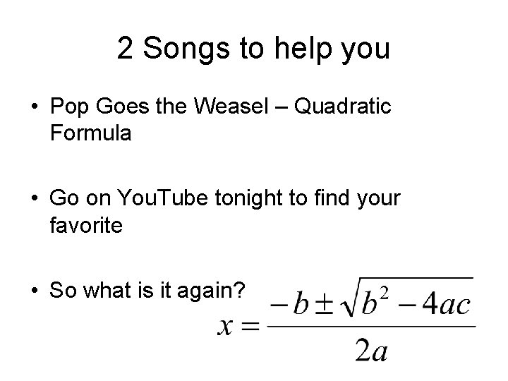 2 Songs to help you • Pop Goes the Weasel – Quadratic Formula •