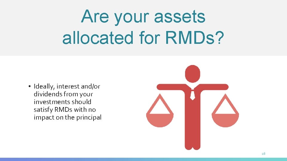 Are your assets allocated for RMDs? • Ideally, interest and/or dividends from your investments