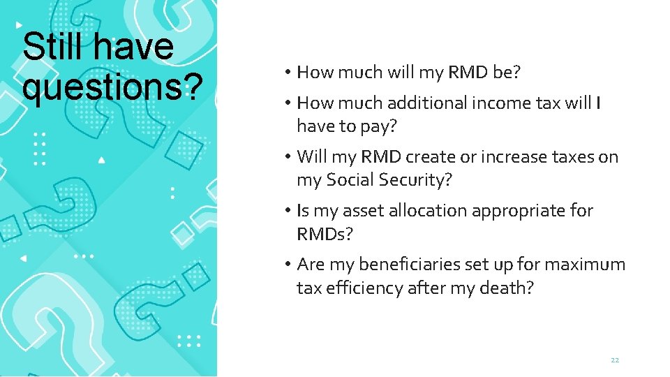 Still have questions? • How much will my RMD be? • How much additional