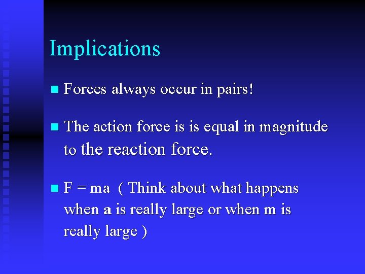 Implications n Forces always occur in pairs! n The action force is is equal