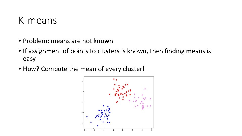 K-means • Problem: means are not known • If assignment of points to clusters