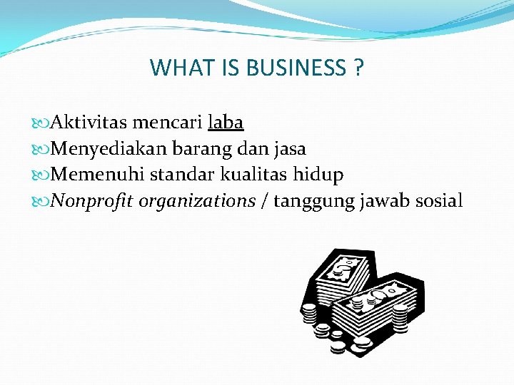 WHAT IS BUSINESS ? Aktivitas mencari laba Menyediakan barang dan jasa Memenuhi standar kualitas