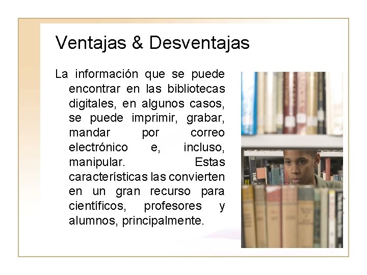 Ventajas & Desventajas La información que se puede encontrar en las bibliotecas digitales, en