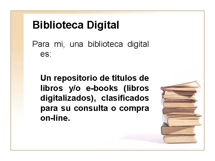 Biblioteca Digital Para mi, una biblioteca digital es: Un repositorio de títulos de libros