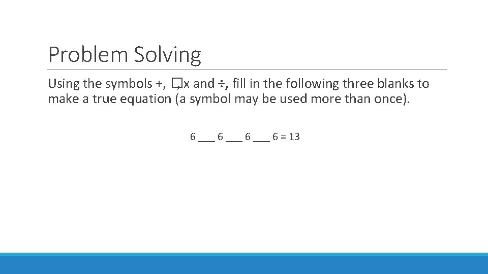 Problem Solving Using the symbols +, �, x and ÷, fill in the following