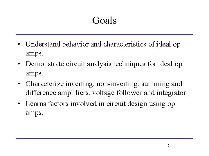 Goals • Understand behavior and characteristics of ideal op amps. • Demonstrate circuit analysis