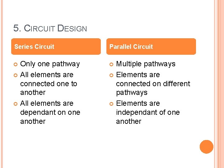 5. CIRCUIT DESIGN Series Circuit Parallel Circuit Only one pathway All elements are connected