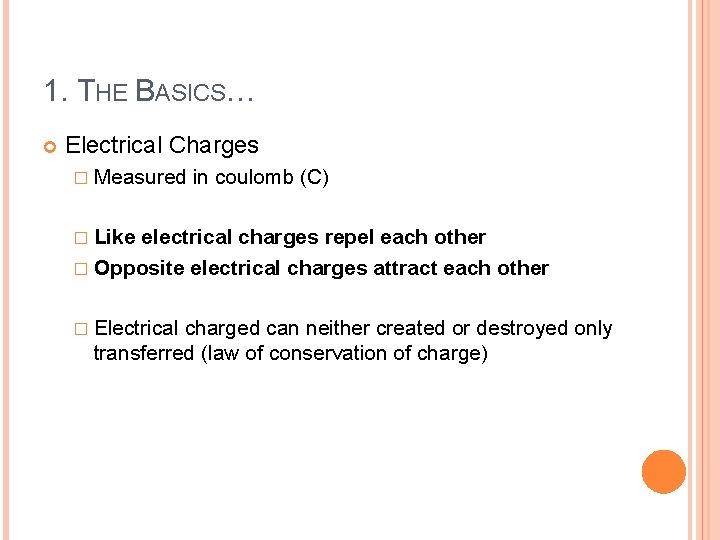 1. THE BASICS… Electrical Charges � Measured in coulomb (C) � Like electrical charges