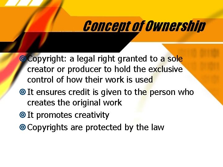 Concept of Ownership Copyright: a legal right granted to a sole creator or producer