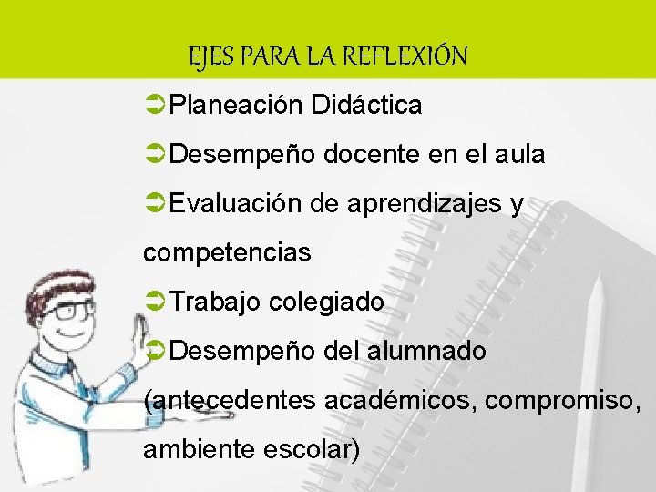 EJES PARA LA REFLEXIÓN Planeación Didáctica Desempeño docente en el aula Evaluación de aprendizajes