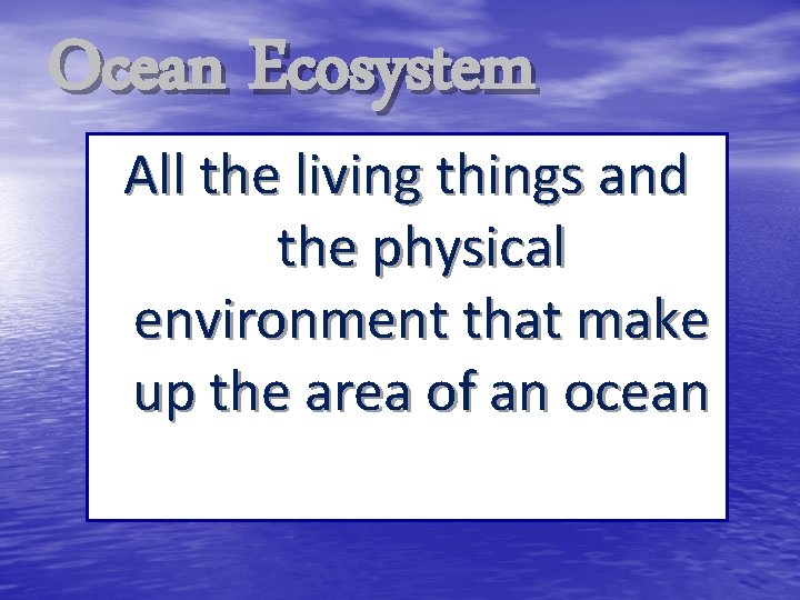 Ocean Ecosystem All the living things and the physical environment that make up the