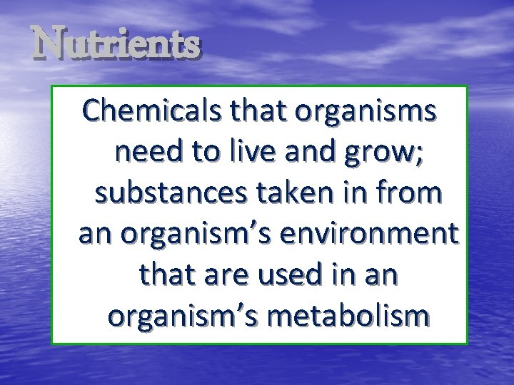Nutrients Chemicals that organisms need to live and grow; substances taken in from an