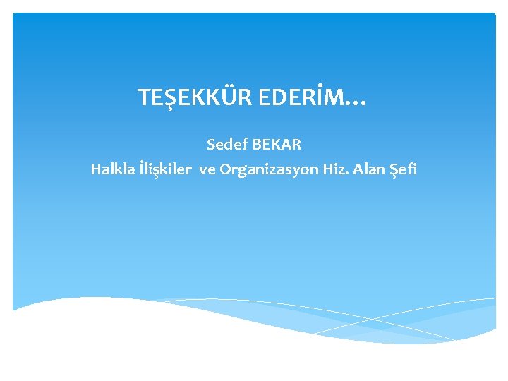 TEŞEKKÜR EDERİM… Sedef BEKAR Halkla İlişkiler ve Organizasyon Hiz. Alan Şefi 