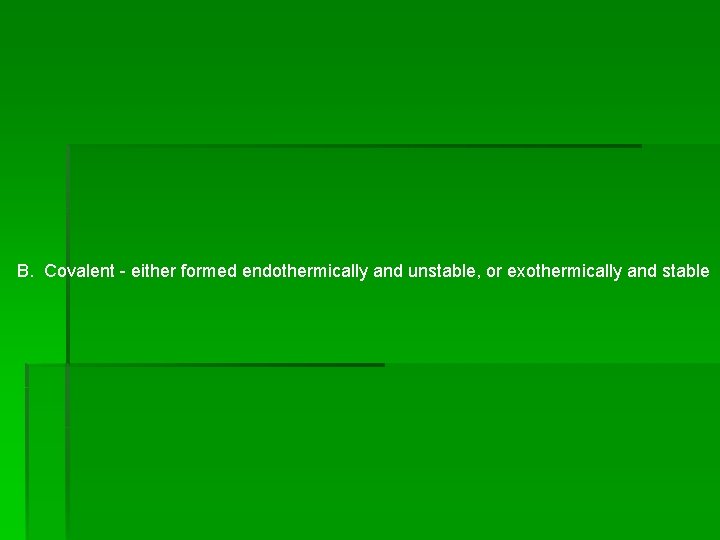B. Covalent - either formed endothermically and unstable, or exothermically and stable B. Covalent - either formed endothermically and unstable, or exothermically and stable