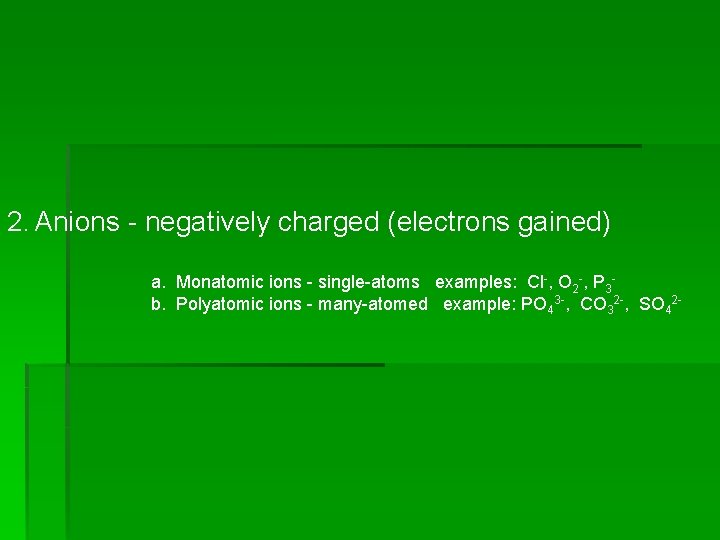 2. Anions - negatively charged (electrons gained) a. Monatomic ions - single-atoms examples: Cl-, 2. Anions - negatively charged (electrons gained) a. Monatomic ions - single-atoms examples: Cl-,
