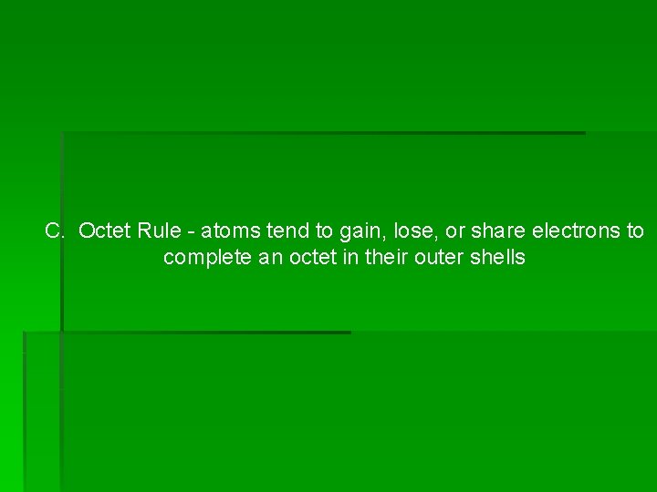 C. Octet Rule - atoms tend to gain, lose, or share electrons to complete C. Octet Rule - atoms tend to gain, lose, or share electrons to complete