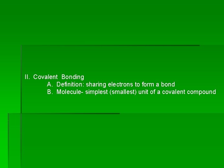 II. Covalent Bonding A. Definition: sharing electrons to form a bond B. Molecule- simplest II. Covalent Bonding A. Definition: sharing electrons to form a bond B. Molecule- simplest