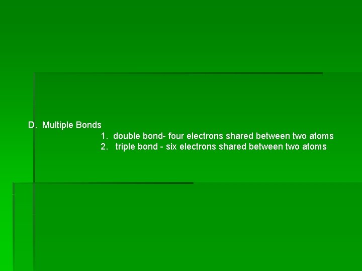 D. Multiple Bonds 1. double bond- four electrons shared between two atoms 2. triple D. Multiple Bonds 1. double bond- four electrons shared between two atoms 2. triple