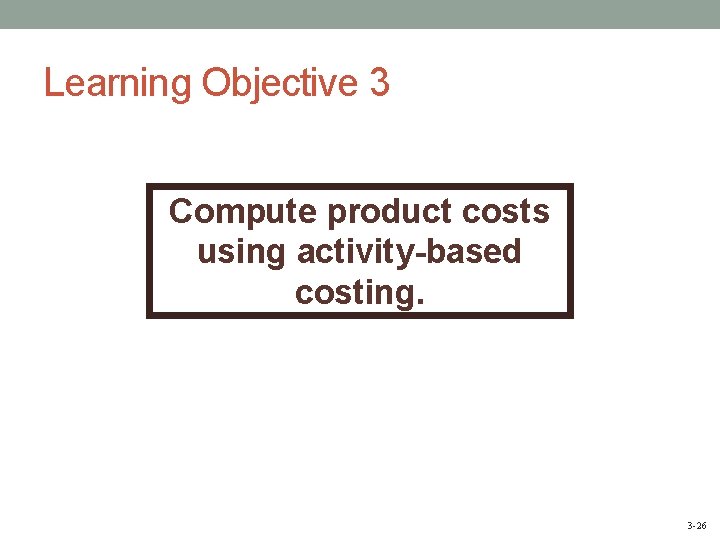 Learning Objective 3 Compute product costs using activity-based costing. 3 -26 