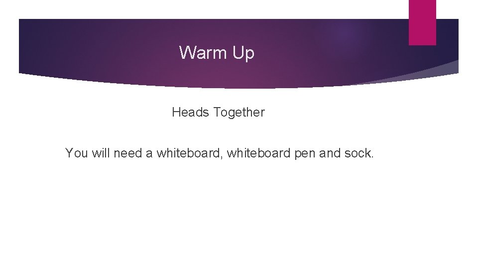 Warm Up Heads Together You will need a whiteboard, whiteboard pen and sock. 