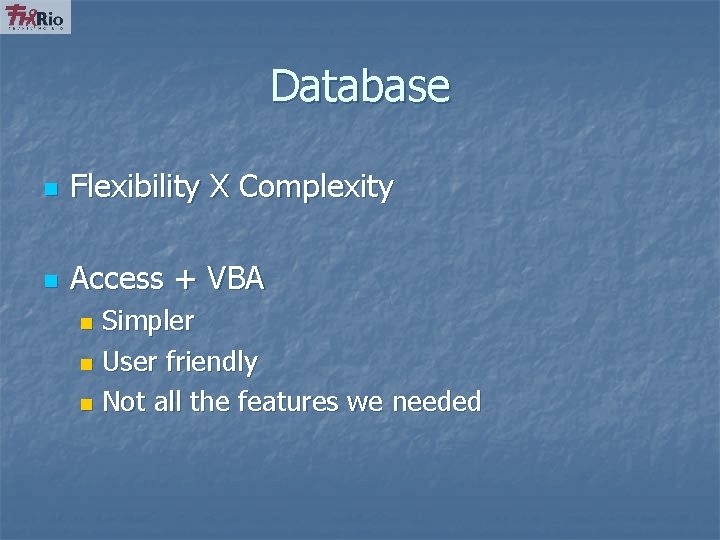 Database n Flexibility X Complexity n Access + VBA Simpler n User friendly n