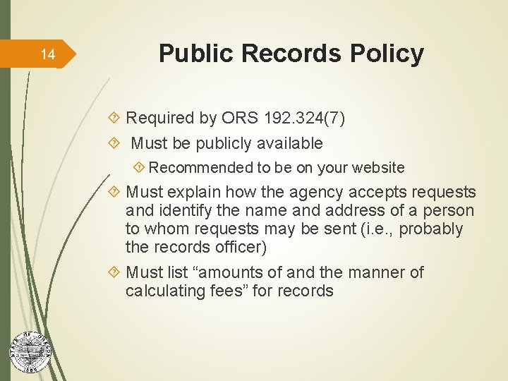 14 Public Records Policy Required by ORS 192. 324(7) Must be publicly available Recommended