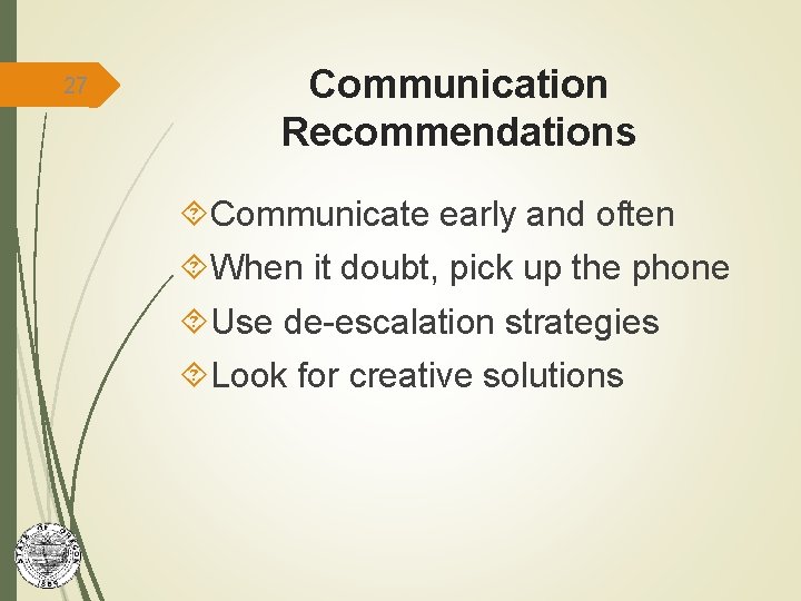 27 Communication Recommendations Communicate early and often When it doubt, pick up the phone