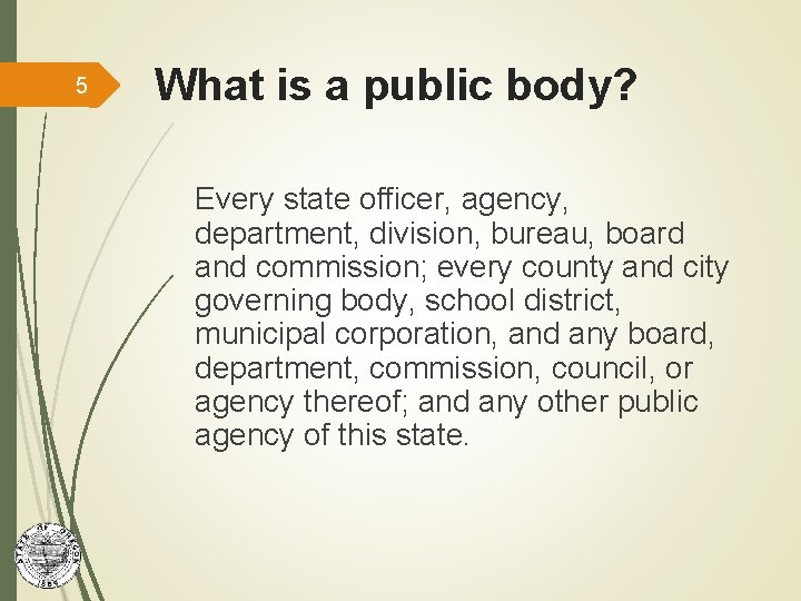 5 What is a public body? Every state officer, agency, department, division, bureau, board