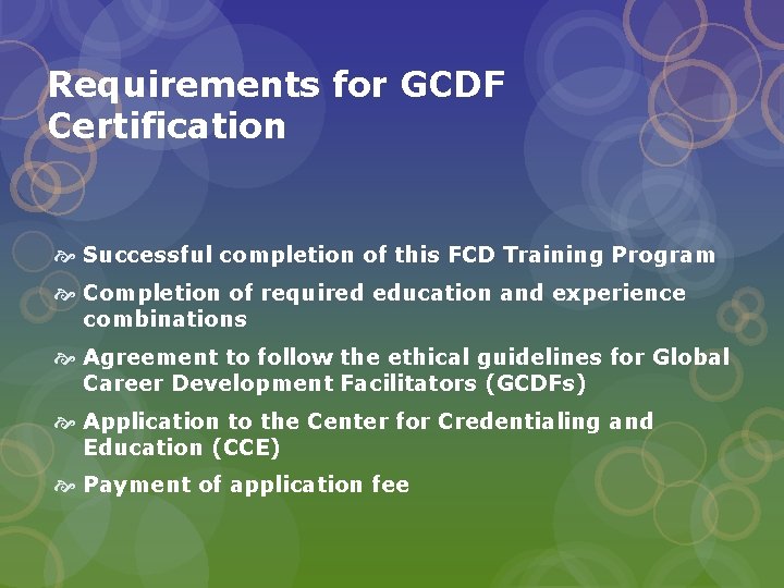 Requirements for GCDF Certification Successful completion of this FCD Training Program Completion of required
