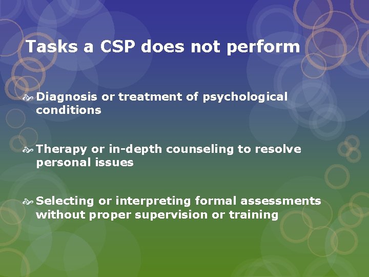 Tasks a CSP does not perform Diagnosis or treatment of psychological conditions Therapy or