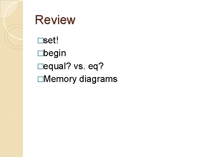 Review �set! �begin �equal? vs. eq? �Memory diagrams Review �set! �begin �equal? vs. eq? �Memory diagrams