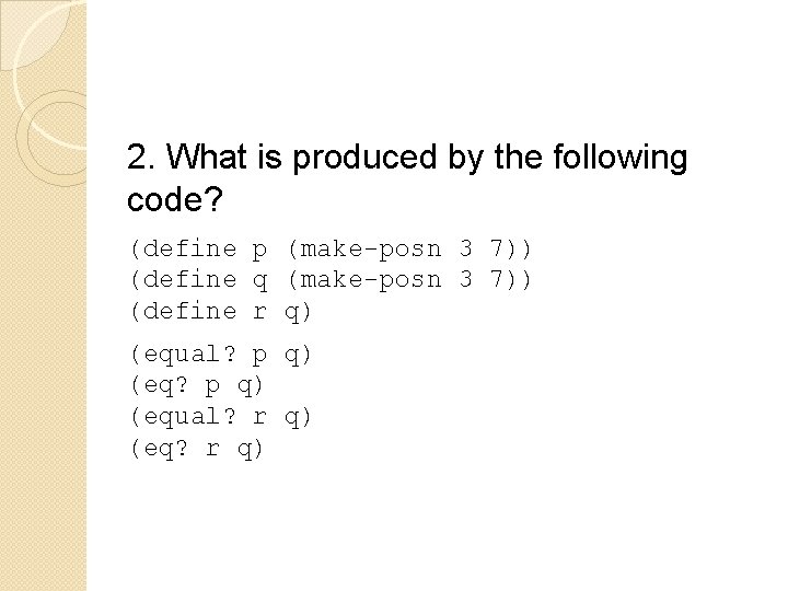 2. What is produced by the following code? (define p (make-posn 3 7)) (define 2. What is produced by the following code? (define p (make-posn 3 7)) (define