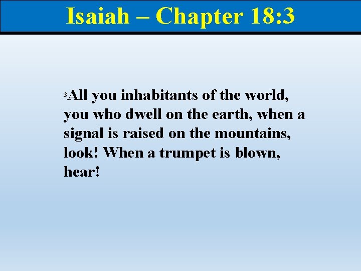 Isaiah – Chapter 18: 3 All you inhabitants of the world, you who dwell