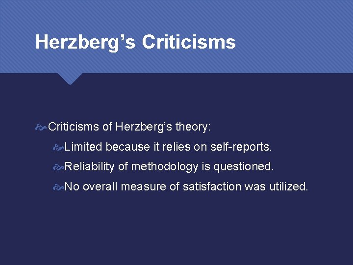 Herzberg’s Criticisms of Herzberg’s theory: Limited because it relies on self-reports. Reliability of methodology