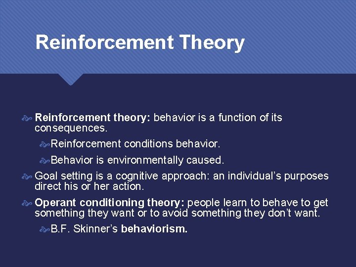 Reinforcement Theory Reinforcement theory: behavior is a function of its consequences. Reinforcement conditions behavior.
