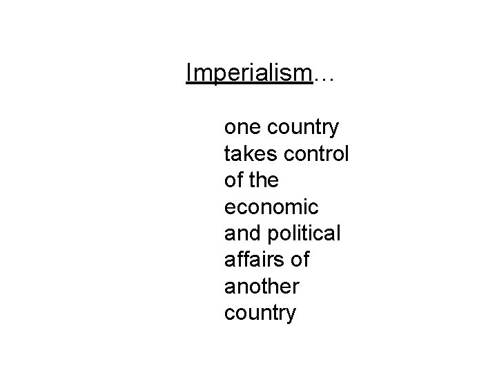 Imperialism… one country takes control of the economic and political affairs of another country