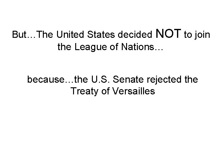 But…The United States decided NOT to join the League of Nations… because…the U. S.