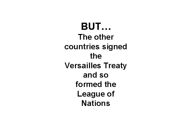 BUT… The other countries signed the Versailles Treaty and so formed the League of