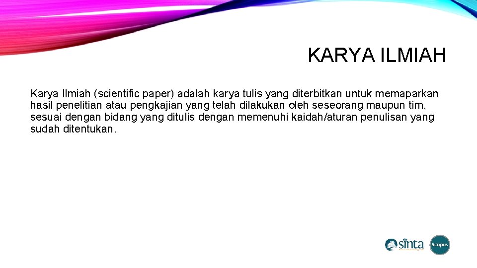 KARYA ILMIAH Karya Ilmiah (scientific paper) adalah karya tulis yang diterbitkan untuk memaparkan hasil
