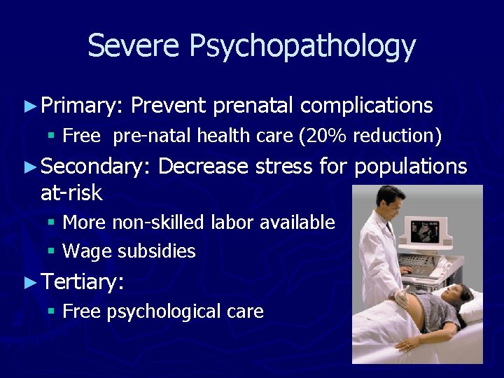 Severe Psychopathology ► Primary: Prevent prenatal complications § Free pre-natal health care (20% reduction)