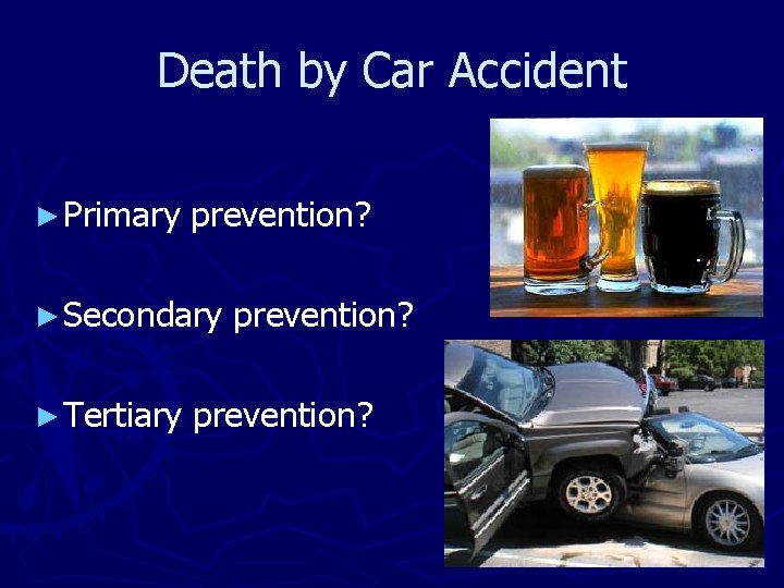 Death by Car Accident ► Primary prevention? ► Secondary ► Tertiary prevention? 