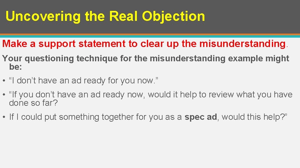 Uncovering the Real Objection Make a support statement to clear up the misunderstanding. Your
