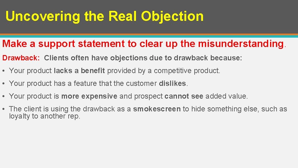 Uncovering the Real Objection Make a support statement to clear up the misunderstanding. Drawback: