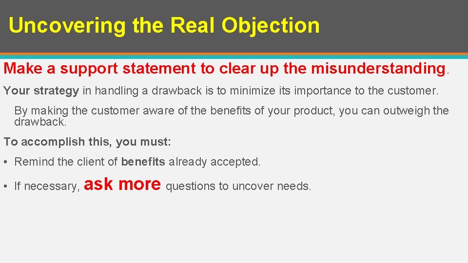 Uncovering the Real Objection Make a support statement to clear up the misunderstanding. Your