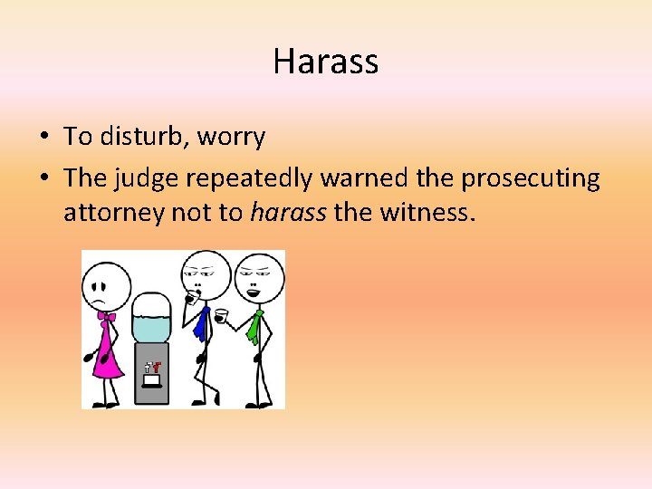 Harass • To disturb, worry • The judge repeatedly warned the prosecuting attorney not