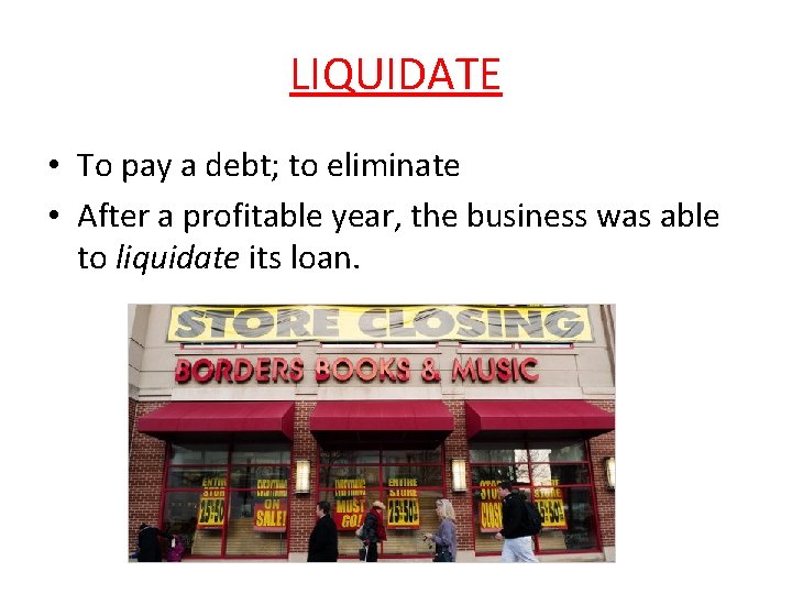 LIQUIDATE • To pay a debt; to eliminate • After a profitable year, the